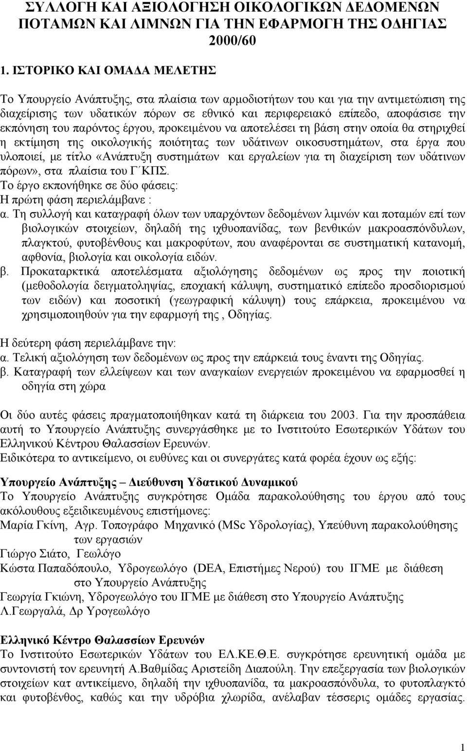 εκπόνηση του παρόντος έργου, προκειµένου να αποτελέσει τη βάση στην οποία θα στηριχθεί η εκτίµηση της οικολογικής ποιότητας των υδάτινων οικοσυστηµάτων, στα έργα που υλοποιεί, µε τίτλο «Ανάπτυξη