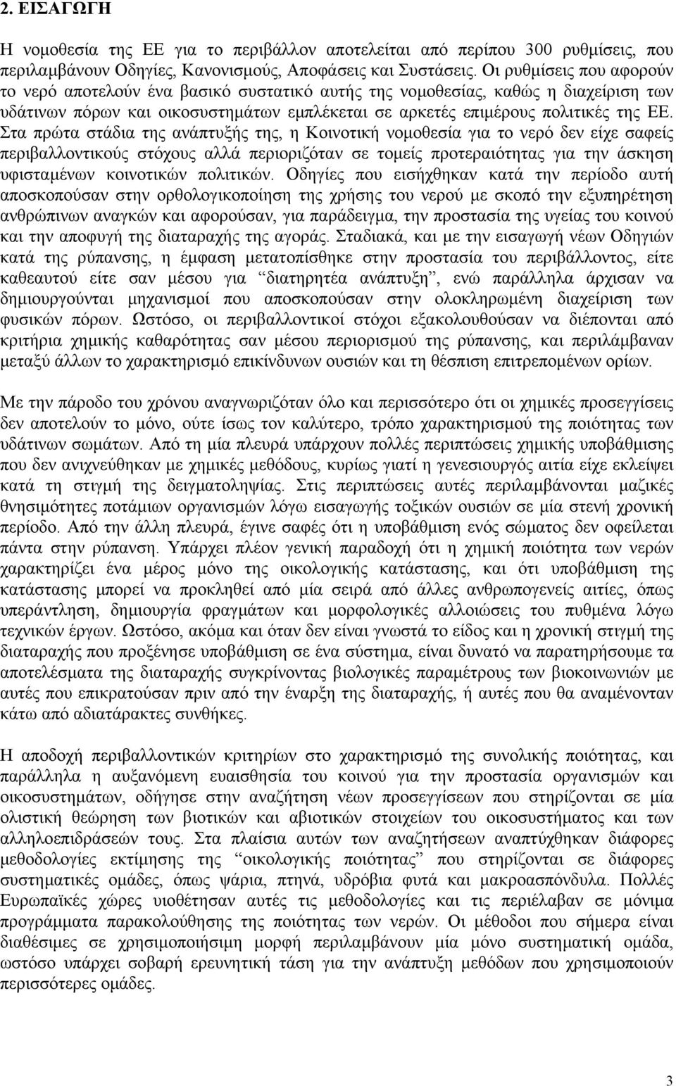 Στα πρώτα στάδια της ανάπτυξής της, η Κοινοτική νοµοθεσία για το νερό δεν είχε σαφείς περιβαλλοντικούς στόχους αλλά περιοριζόταν σε τοµείς προτεραιότητας για την άσκηση υφισταµένων κοινοτικών