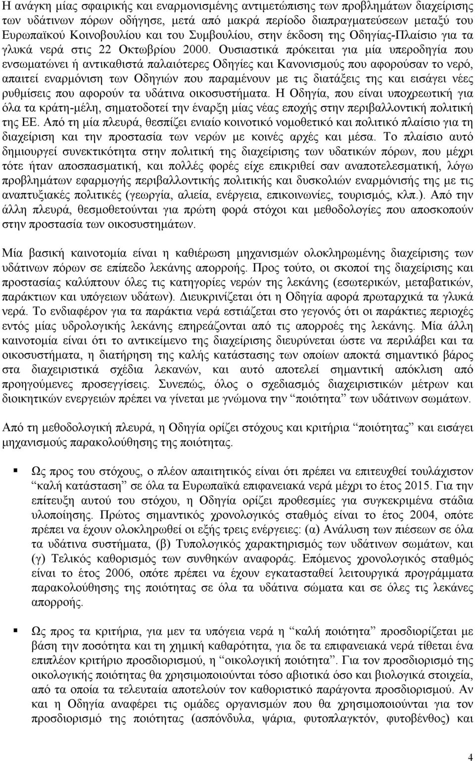 Ουσιαστικά πρόκειται για µία υπεροδηγία που ενσωµατώνει ή αντικαθιστά παλαιότερες Οδηγίες και Κανονισµούς που αφορούσαν το νερό, απαιτεί εναρµόνιση των Οδηγιών που παραµένουν µε τις διατάξεις της και