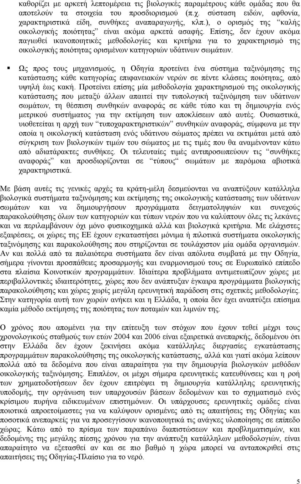 Επίσης, δεν έχουν ακόµα παγιωθεί ικανοποιητικές µεθοδολογίες και κριτήρια για το χαρακτηρισµό της οικολογικής ποιότητας ορισµένων κατηγοριών υδάτινων σωµάτων.