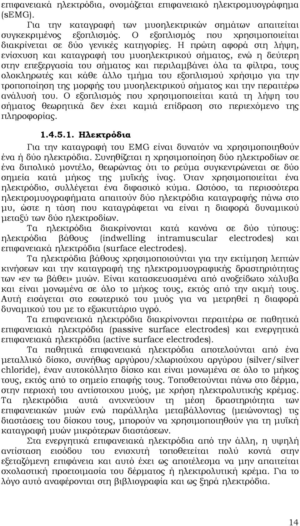 Η πρώτη αφορά στη λήψη, ενίσχυση και καταγραφή του μυοηλεκτρικού σήματος, ενώ η δεύτερη στην επεξεργασία του σήματος και περιλαμβάνει όλα τα φίλτρα, τους ολοκληρωτές και κάθε άλλο τμήμα του