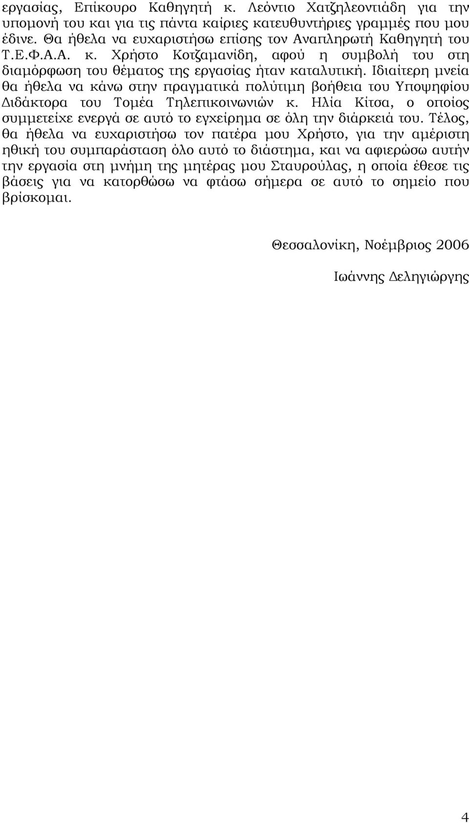 Ιδιαίτερη μνεία θα ήθελα να κάνω στην πραγματικά πολύτιμη βοήθεια του Υποψηφίου Διδάκτορα του Τομέα Τηλεπικοινωνιών κ.