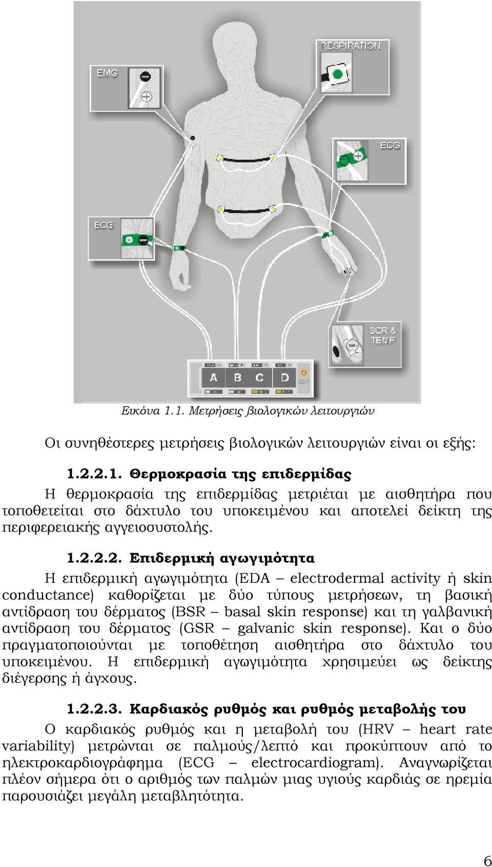 response) και τη γαλβανική αντίδραση του δέρματος (GSR galvanic skin response). Και ο δύο πραγματοποιούνται με τοποθέτηση αισθητήρα στο δάχτυλο του υποκειμένου.