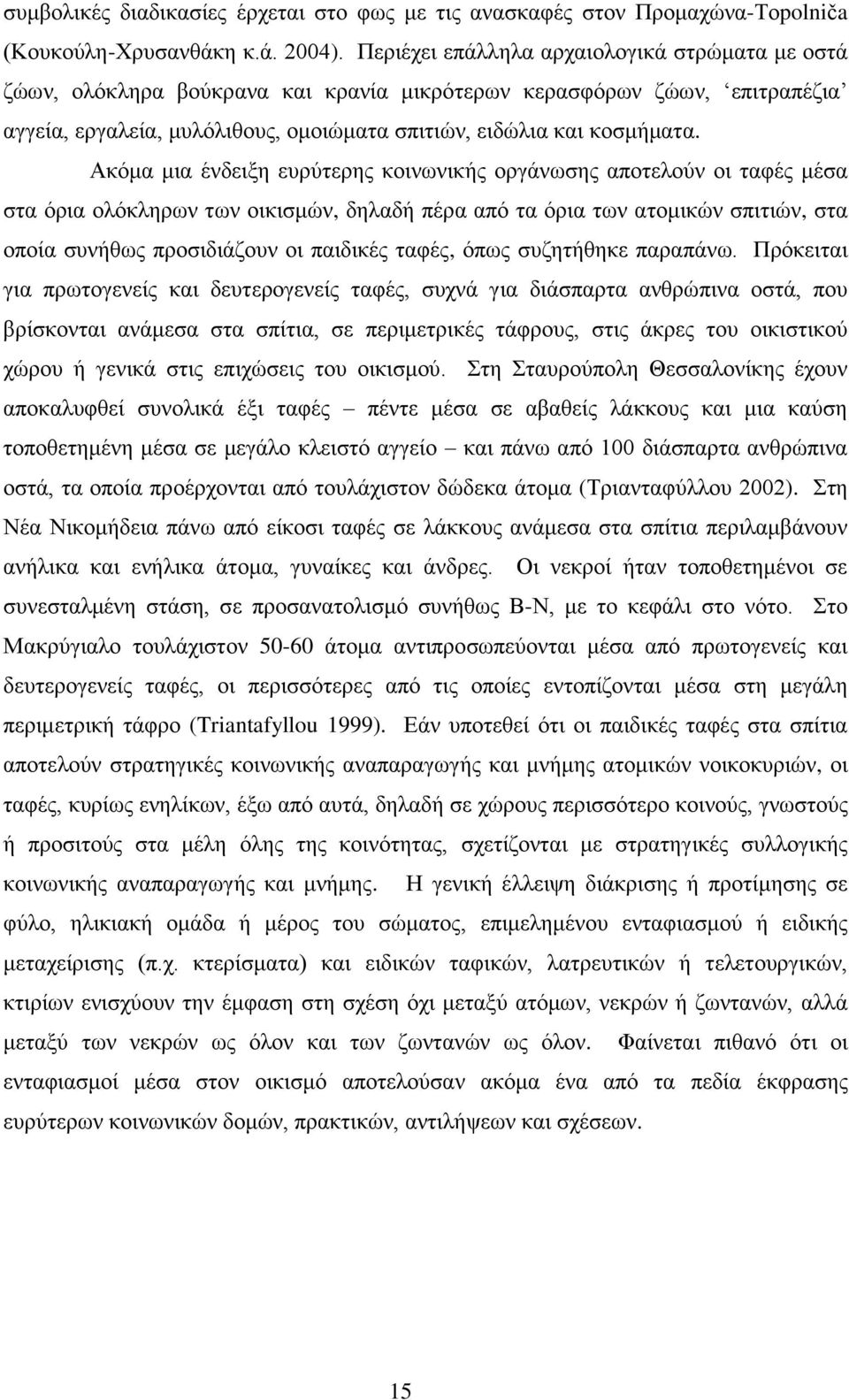 Ακόμα μια ένδειξη ευρύτερης κοινωνικής οργάνωσης αποτελούν οι ταφές μέσα στα όρια ολόκληρων των οικισμών, δηλαδή πέρα από τα όρια των ατομικών σπιτιών, στα οποία συνήθως προσιδιάζουν οι παιδικές