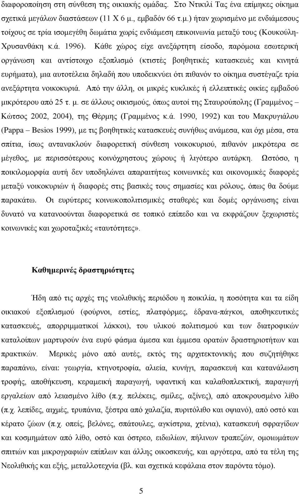 Κάθε χώρος είχε ανεξάρτητη είσοδο, παρόμοια εσωτερική οργάνωση και αντίστοιχο εξοπλισμό (κτιστές βοηθητικές κατασκευές και κινητά ευρήματα), μια αυτοτέλεια δηλαδή που υποδεικνύει ότι πιθανόν το