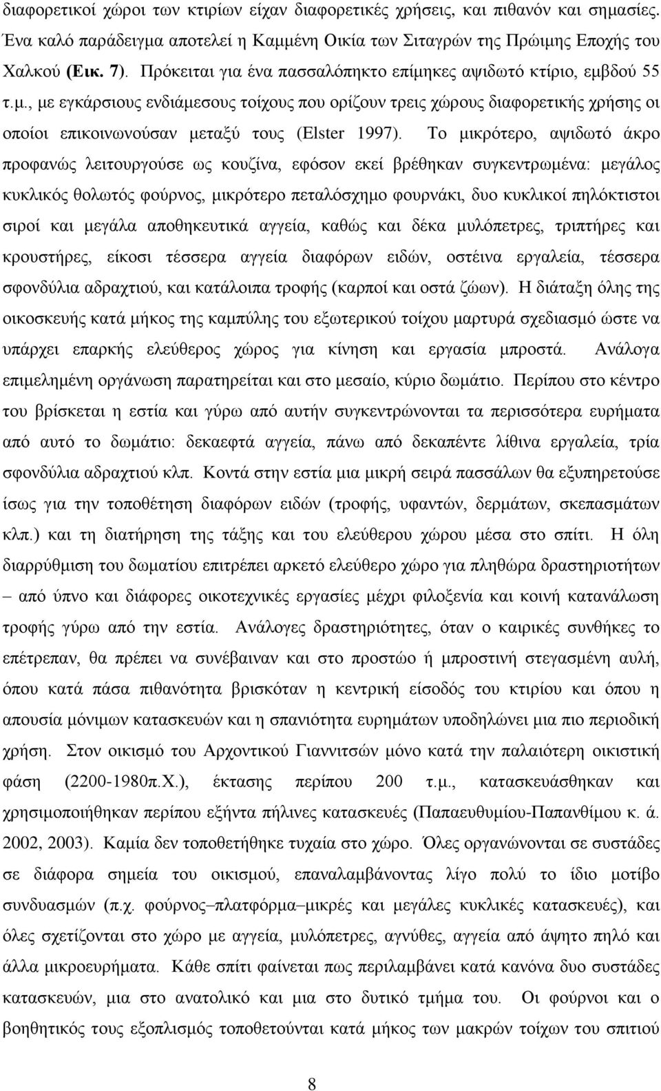 Το μικρότερο, αψιδωτό άκρο προφανώς λειτουργούσε ως κουζίνα, εφόσον εκεί βρέθηκαν συγκεντρωμένα: μεγάλος κυκλικός θολωτός φούρνος, μικρότερο πεταλόσχημο φουρνάκι, δυο κυκλικοί πηλόκτιστοι σιροί και