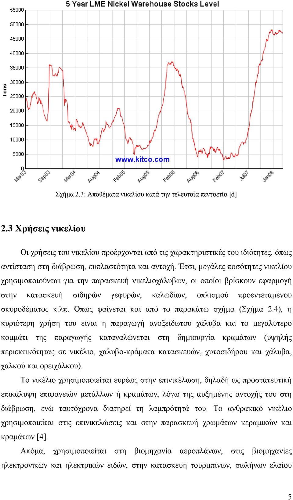 Έτσι, µεγάλες ποσότητες νικελίου χρησιµοποιούνται για την παρασκευή νικελιοχάλυβων, οι οποίοι βρίσκουν εφαρµογή στην κατασκευή σιδηρών γεφυρών, καλωδίων, οπλισµού προεντεταµένου σκυροδέµατος κ.λπ.