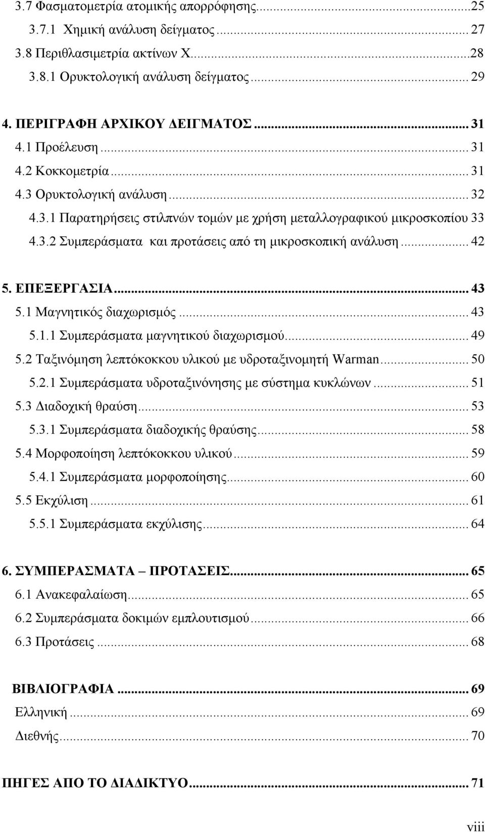 .. 42 5. ΕΠΕΞΕΡΓΑΣΙΑ... 43 5.1 Μαγνητικός διαχωρισµός... 43 5.1.1 Συµπεράσµατα µαγνητικού διαχωρισµού... 49 5.2 Ταξινόµηση λεπτόκοκκου υλικού µε υδροταξινοµητή Warman... 50 5.2.1 Συµπεράσµατα υδροταξινόνησης µε σύστηµα κυκλώνων.