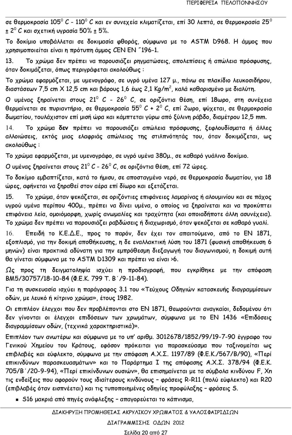 Το χρώμα δεν πρέπει να παρουσιάζει ρηγματώσεις, απολεπίσεις ή απώλεια πρόσφυσης, όταν δοκιμάζεται, όπως περιγράφεται ακολούθως : Το χρώμα εφαρμόζεται, με υμενογράφο, σε υγρό υμένα 127 μ.