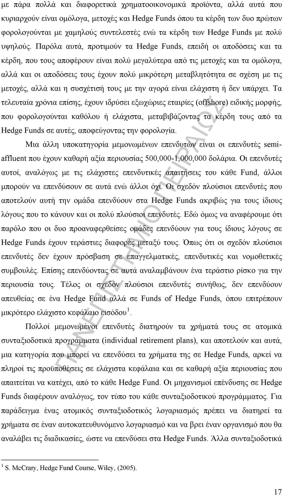 Παρόλα αυτά, προτιμούν τα Hedge Funds, επειδή οι αποδόσεις και τα κέρδη, που τους αποφέρουν είναι πολύ μεγαλύτερα από τις μετοχές και τα ομόλογα, αλλά και οι αποδόσεις τους έχουν πολύ μικρότερη