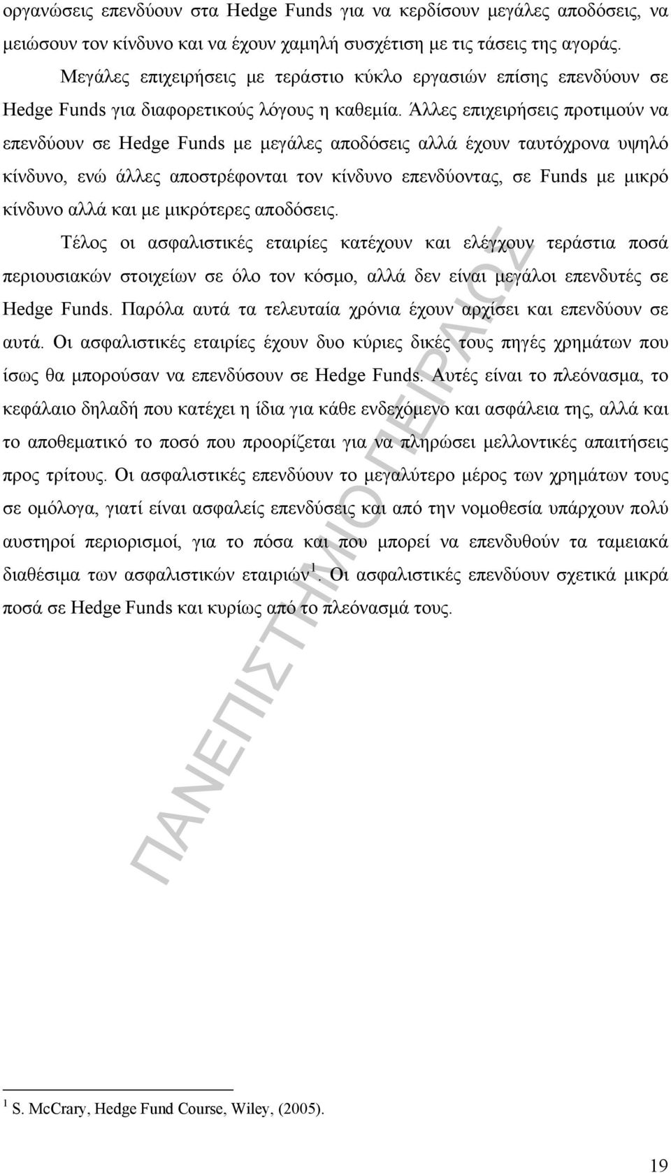 Άλλες επιχειρήσεις προτιμούν να επενδύουν σε Hedge Funds με μεγάλες αποδόσεις αλλά έχουν ταυτόχρονα υψηλό κίνδυνο, ενώ άλλες αποστρέφονται τον κίνδυνο επενδύοντας, σε Funds με μικρό κίνδυνο αλλά και