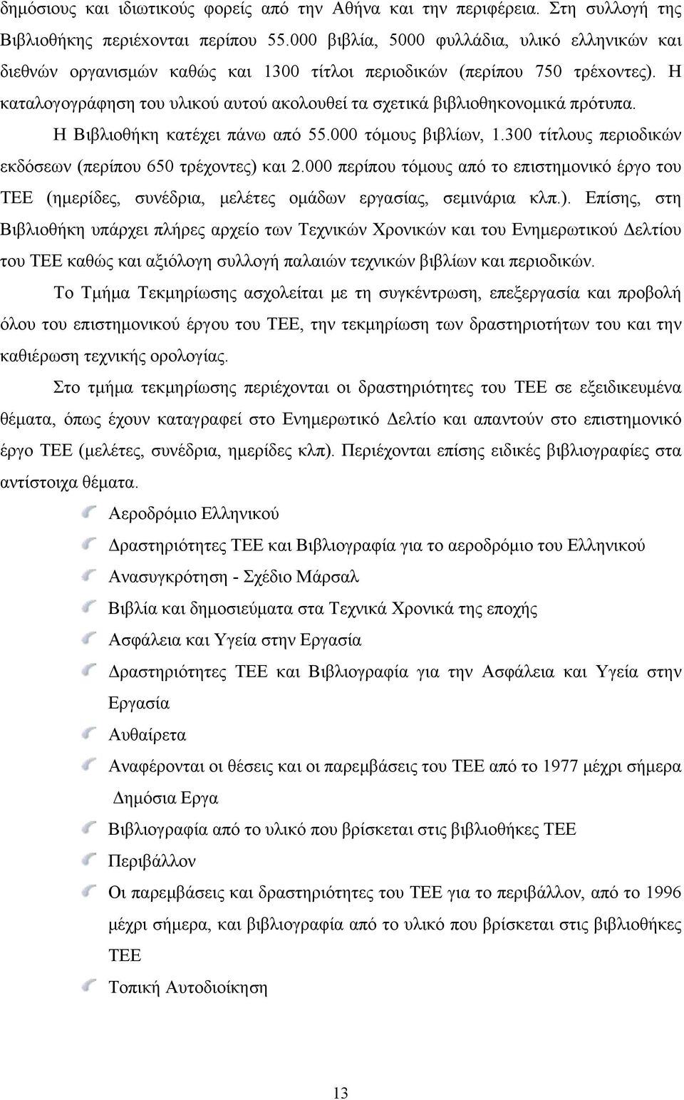 Η καταλογογράφηση του υλικού αυτού ακολουθεί τα σχετικά βιβλιοθηκονομικά πρότυπα. Η Βιβλιοθήκη κατέχει πάνω από 55.000 τόμους βιβλίων, 1.300 τίτλους περιοδικών εκδόσεων (περίπου 650 τρέχοντες) και 2.