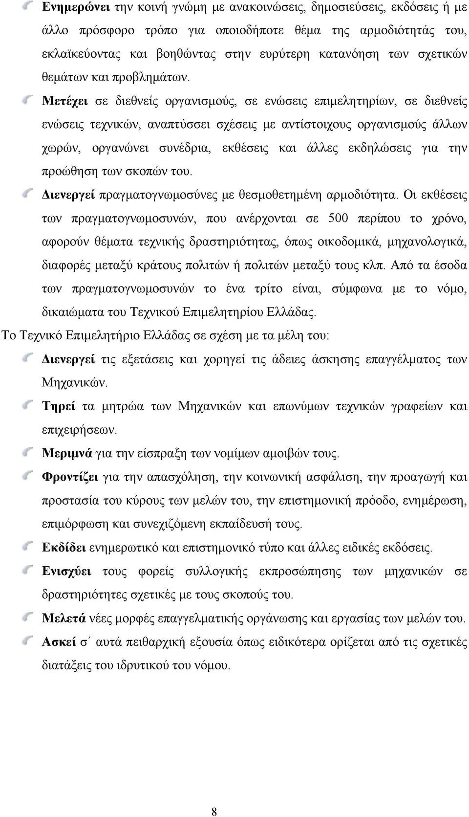 Μετέχει σε διεθνείς οργανισμούς, σε ενώσεις επιμελητηρίων, σε διεθνείς ενώσεις τεχνικών, αναπτύσσει σχέσεις με αντίστοιχους οργανισμούς άλλων χωρών, οργανώνει συνέδρια, εκθέσεις και άλλες εκδηλώσεις