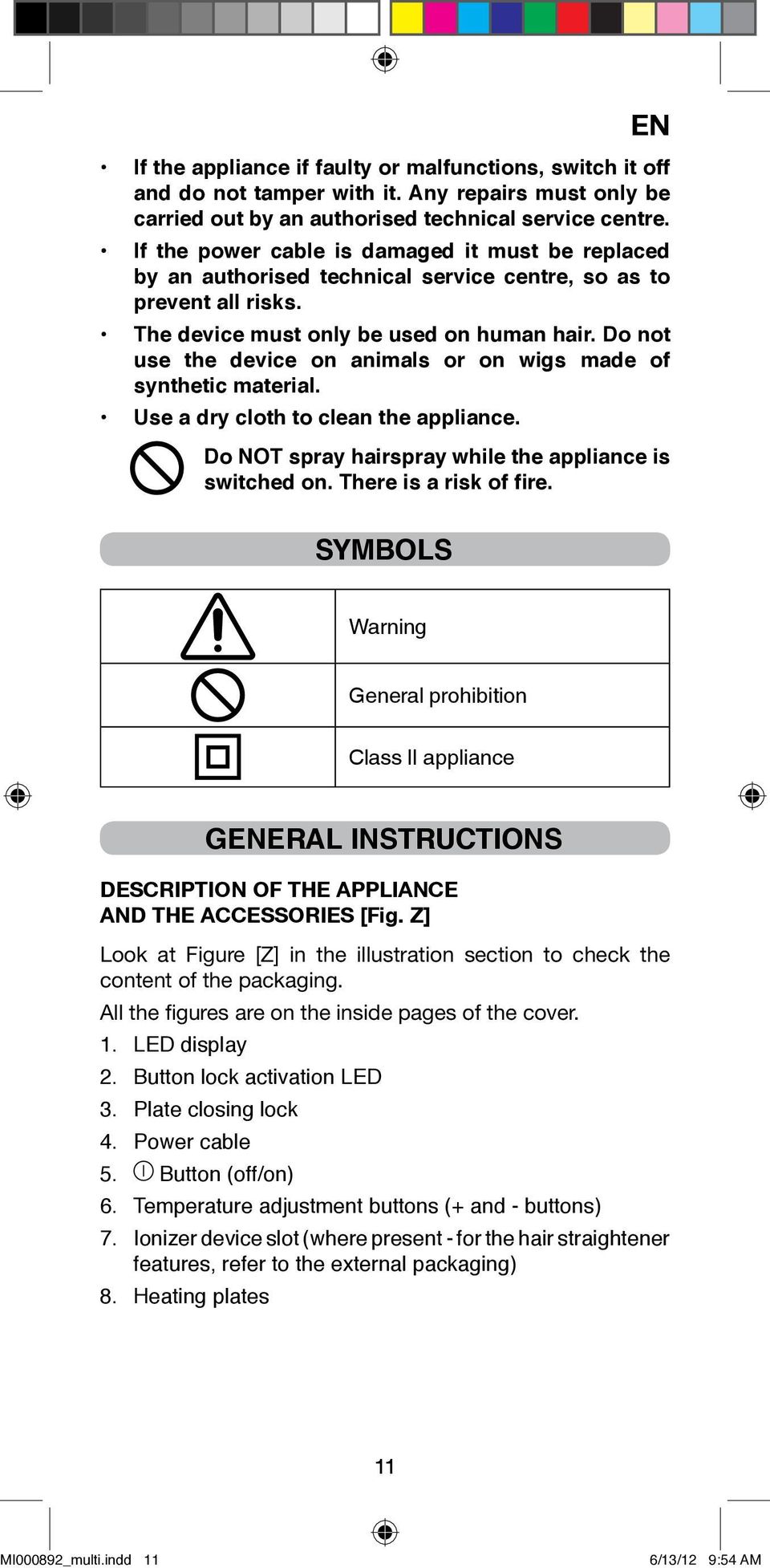 Do not use the device on animals or on wigs made of synthetic material. Use a dry cloth to clean the appliance. Do NOT spray hairspray while the appliance is switched on. There is a risk of fire.