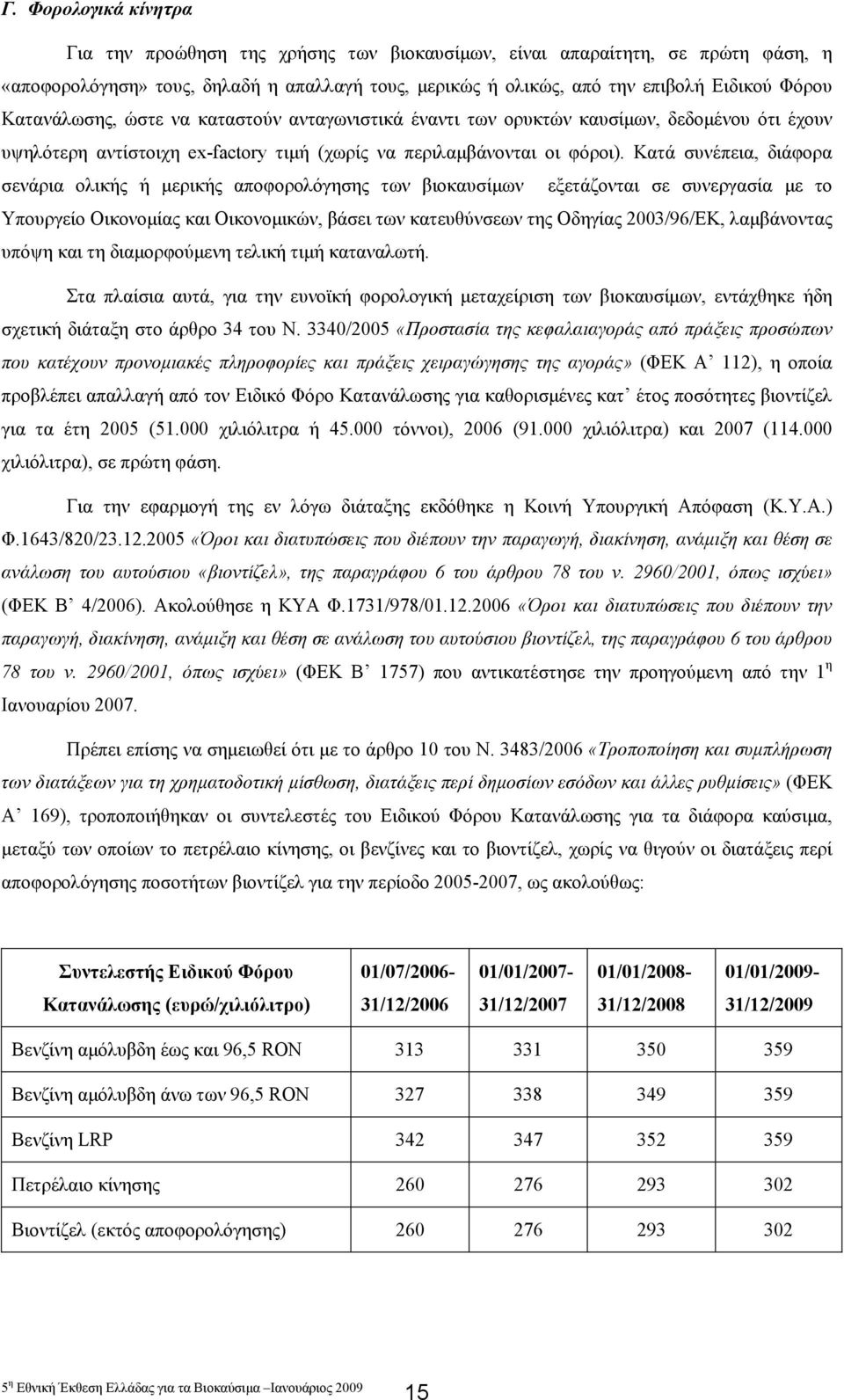 Κατά συνέπεια, διάφορα σενάρια ολικής ή µερικής αποφορολόγησης των βιοκαυσίµων εξετάζονται σε συνεργασία µε το Υπουργείο Οικονοµίας και Οικονοµικών, βάσει των κατευθύνσεων της Οδηγίας 2003/96/ΕΚ,