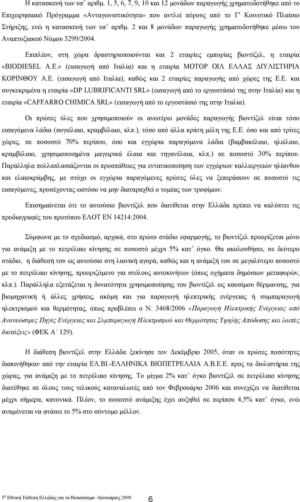 2 και 8 µονάδων παραγωγής χρηµατοδοτήθηκε µέσω του Αναπτυξιακού Νόµου 3299/2004. Επιπλέον, στη χώρα δραστηριοποιούνται και 2 εταιρίες εµπορίας βιοντίζελ, η εταιρία «BIODIESEL Α.Ε.» (εισαγωγή από Ιταλία) και η εταιρία ΜΟΤΟΡ ΟΙΛ ΕΛΛΑΣ ΙΥΛΙΣΤΗΡΙΑ ΚΟΡΙΝΘΟΥ Α.