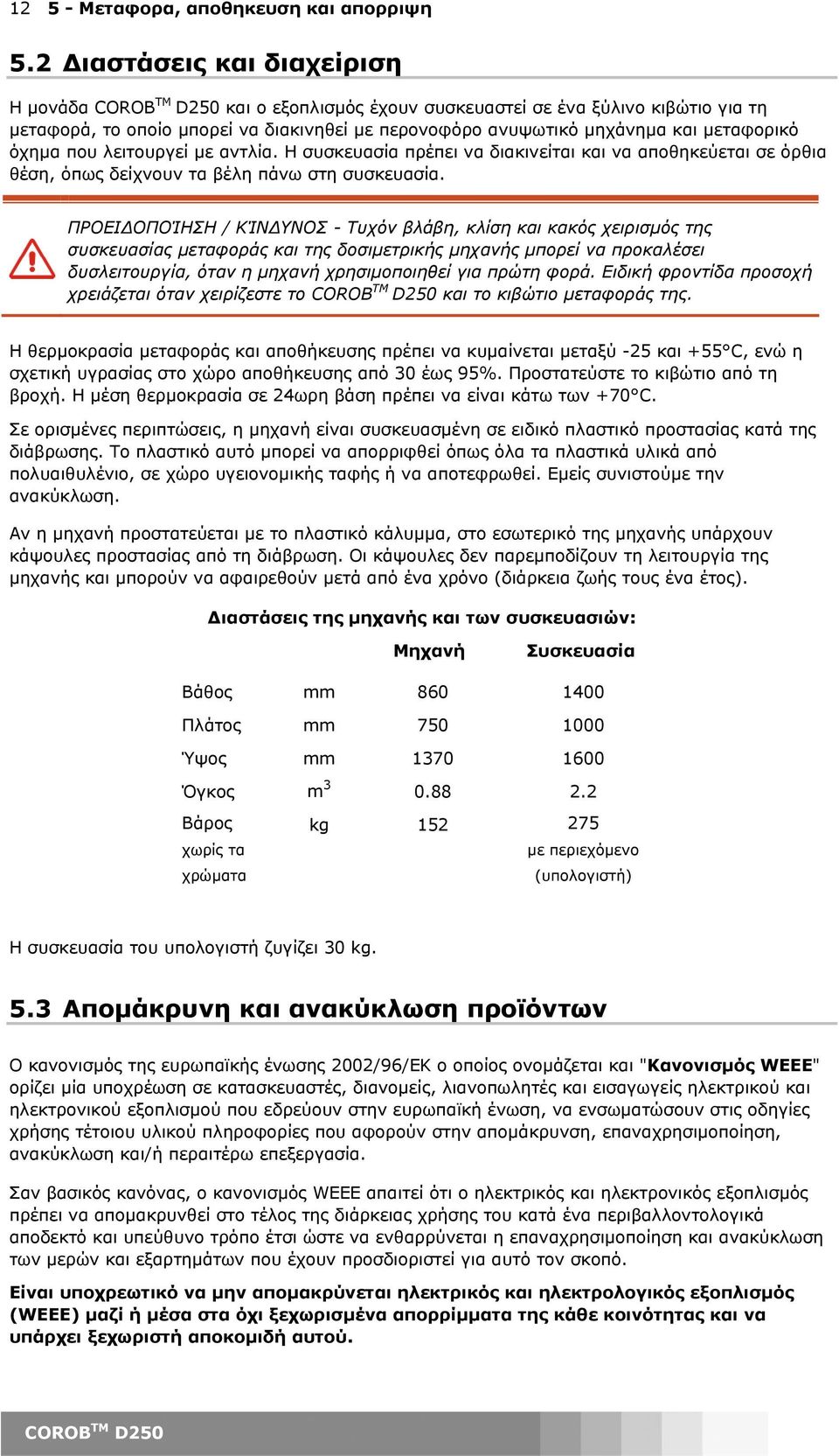 µεταφορικό όχηµα που λειτουργεί µε αντλία. Η συσκευασία πρέπει να διακινείται και να αποθηκεύεται σε όρθια θέση, όπως δείχνουν τα βέλη πάνω στη συσκευασία.