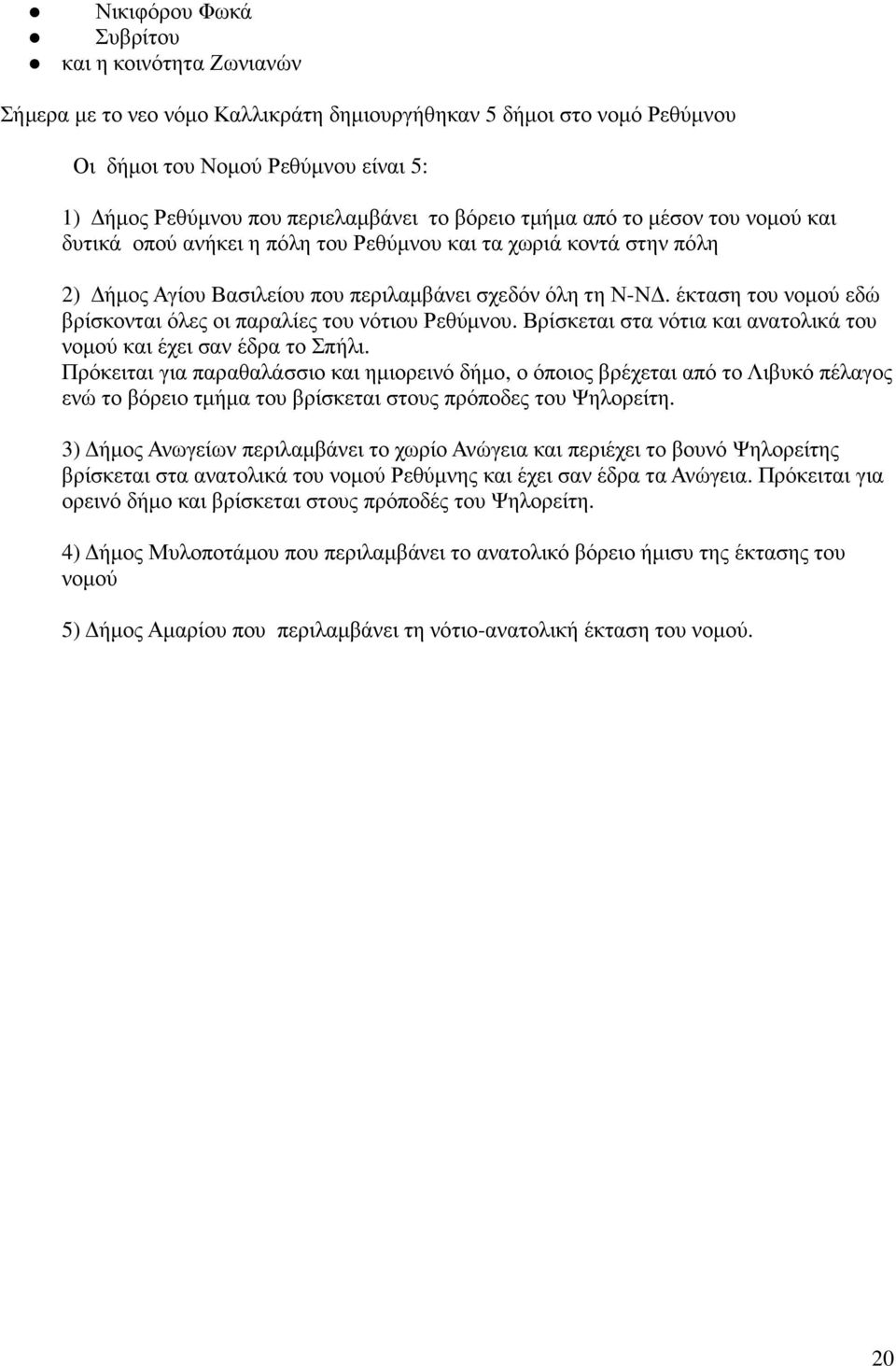 έκταση του νοµού εδώ βρίσκονται όλες οι παραλίες του νότιου Ρεθύµνου. Βρίσκεται στα νότια και ανατολικά του νοµού και έχει σαν έδρα το Σπήλι.