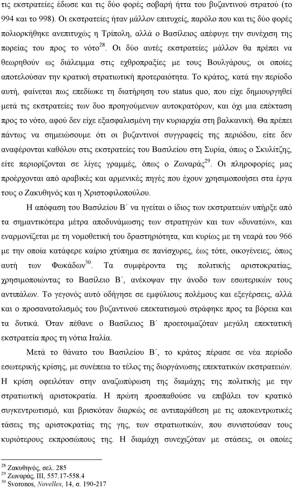 Οι δύο αυτές εκστρατείες µάλλον θα πρέπει να θεωρηθούν ως διάλειµµα στις εχθροπραξίες µε τους Βουλγάρους, οι οποίες αποτελούσαν την κρατική στρατιωτική προτεραιότητα.