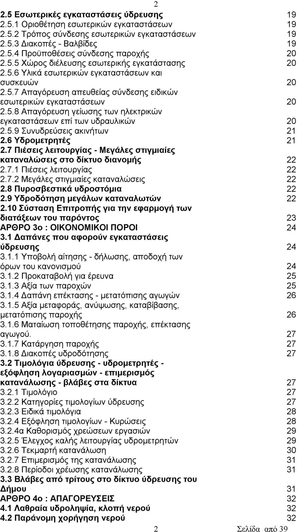 5.9 Συνυδρεύσεις ακινήτων 21 2.6 Υδρομετρητές 21 2.7 Πιέσεις λειτουργίας - Μεγάλες στιγμιαίες καταναλώσεις στο δίκτυο διανομής 22 2.7.1 Πιέσεις λειτουργίας 22 2.7.2 Μεγάλες στιγμιαίες καταναλώσεις 22 2.