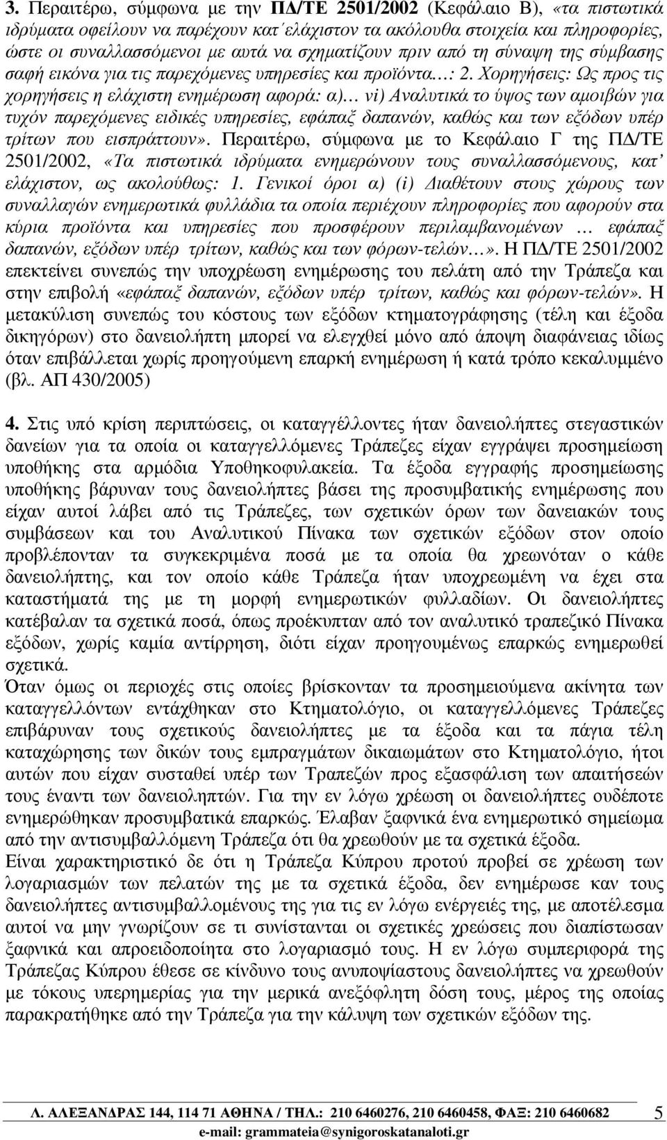 Χορηγήσεις: Ως προς τις χορηγήσεις η ελάχιστη ενηµέρωση αφορά: α) vi) Αναλυτικά το ύψος των αµοιβών για τυχόν παρεχόµενες ειδικές υπηρεσίες, εφάπαξ δαπανών, καθώς και των εξόδων υπέρ τρίτων που