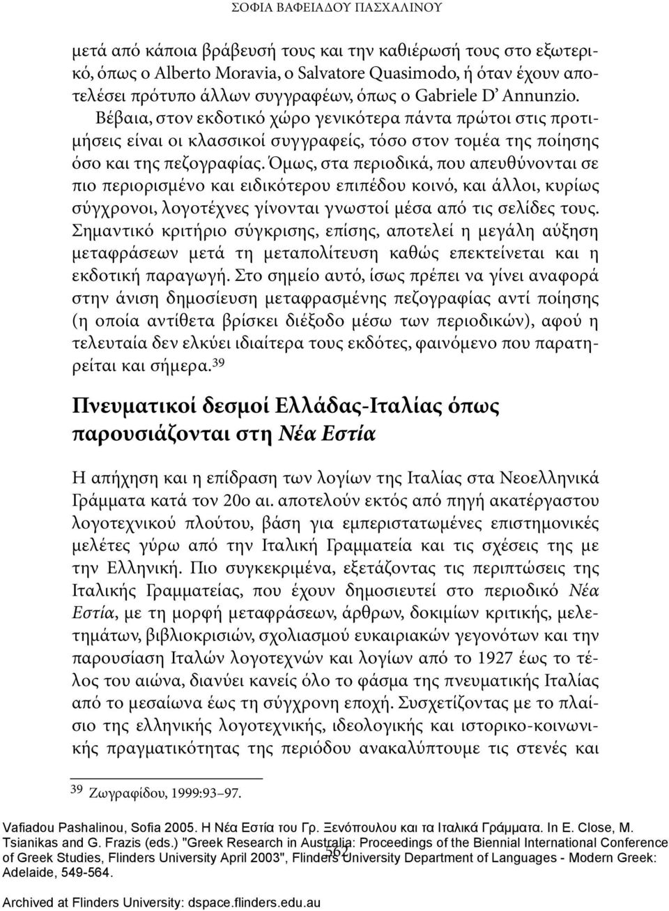 Όμως, στα περιοδικά, που απευθύνονται σε πιο περιορισμένο και ειδικότερου επιπέδου κοινό, και άλλοι, κυρίως σύγχρονοι, λογοτέχνες γίνονται γνωστοί μέσα από τις σελίδες τους.