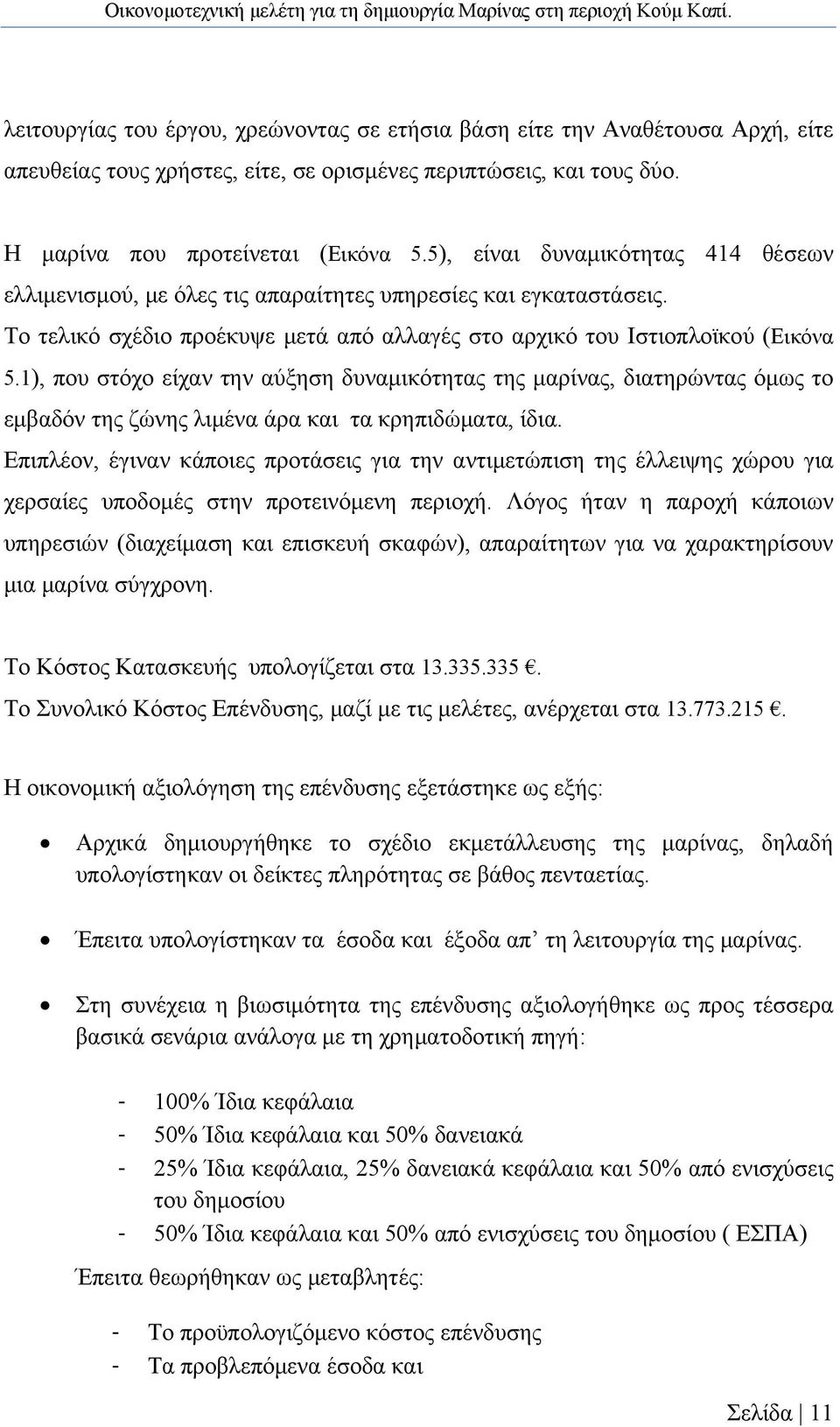 1), που στόχο είχαν την αύξηση δυναμικότητας της μαρίνας, διατηρώντας όμως το εμβαδόν της ζώνης λιμένα άρα και τα κρηπιδώματα, ίδια.