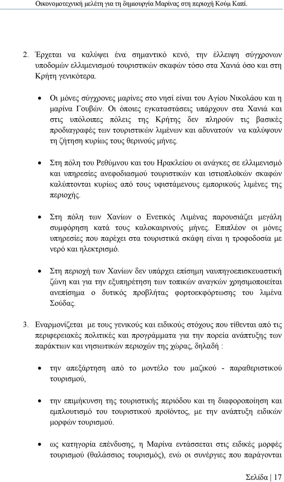 Οι όποιες εγκαταστάσεις υπάρχουν στα Χανιά και στις υπόλοιπες πόλεις της Κρήτης δεν πληρούν τις βασικές προδιαγραφές των τουριστικών λιμένων και αδυνατούν να καλύψουν τη ζήτηση κυρίως τους θερινούς