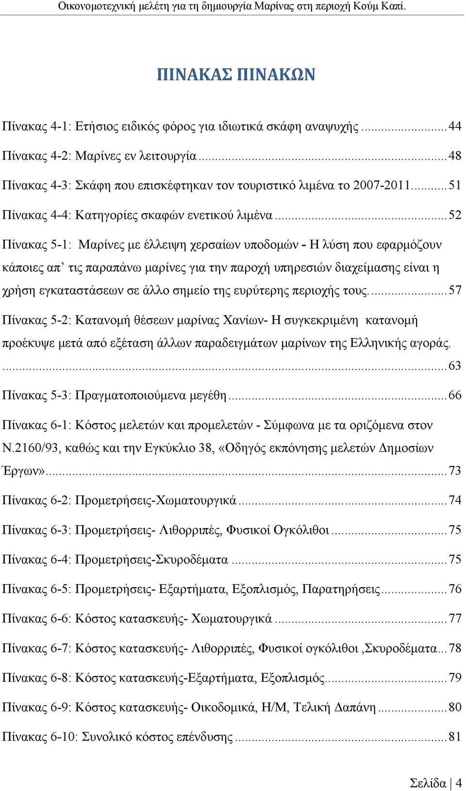 .. 52 Πίνακας 5-1: Μαρίνες με έλλειψη χερσαίων υποδομών - Η λύση που εφαρμόζουν κάποιες απ τις παραπάνω μαρίνες για την παροχή υπηρεσιών διαχείμασης είναι η χρήση εγκαταστάσεων σε άλλο σημείο της