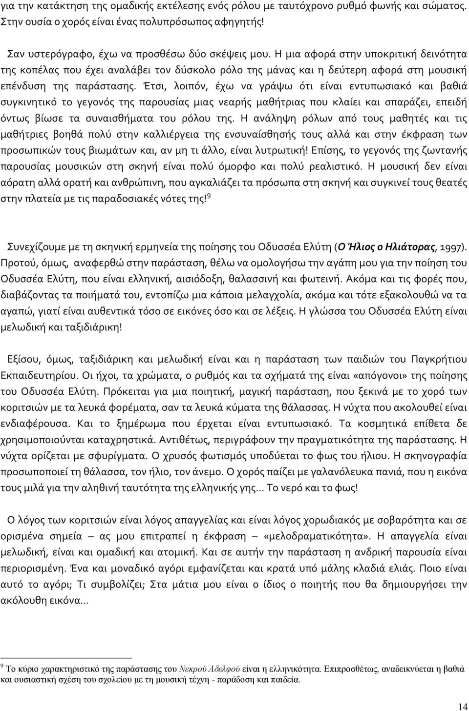 Έτσι, λοιπόν, έχω να γράψω ότι είναι εντυπωσιακό και βαθιά συγκινητικό το γεγονός της παρουσίας μιας νεαρής μαθήτριας που κλαίει και σπαράζει, επειδή όντως βίωσε τα συναισθήματα του ρόλου της.