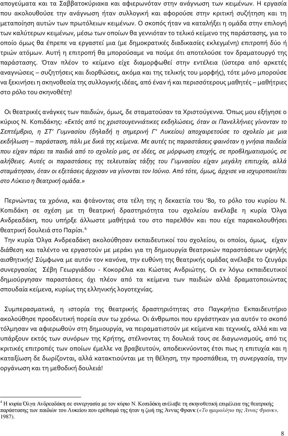 Ο σκοπός ήταν να καταλήξει η ομάδα στην επιλογή των καλύτερων κειμένων, μέσω των οποίων θα γεννιόταν το τελικό κείμενο της παράστασης, για το οποίο όμως θα έπρεπε να εργαστεί μια (με δημοκρατικές