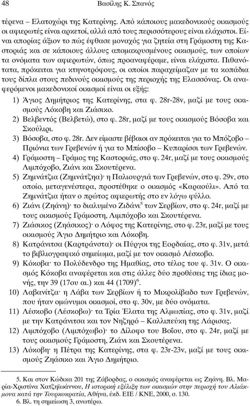 Πιθαν τατα, πρ κειται για κτηνοτρ φους, οι οποίοι παραχείµαζαν µε τα κοπάδια τους δίπλα στους πεδινο ς οικισµο ς της περιοχής της Ελασσ νας.