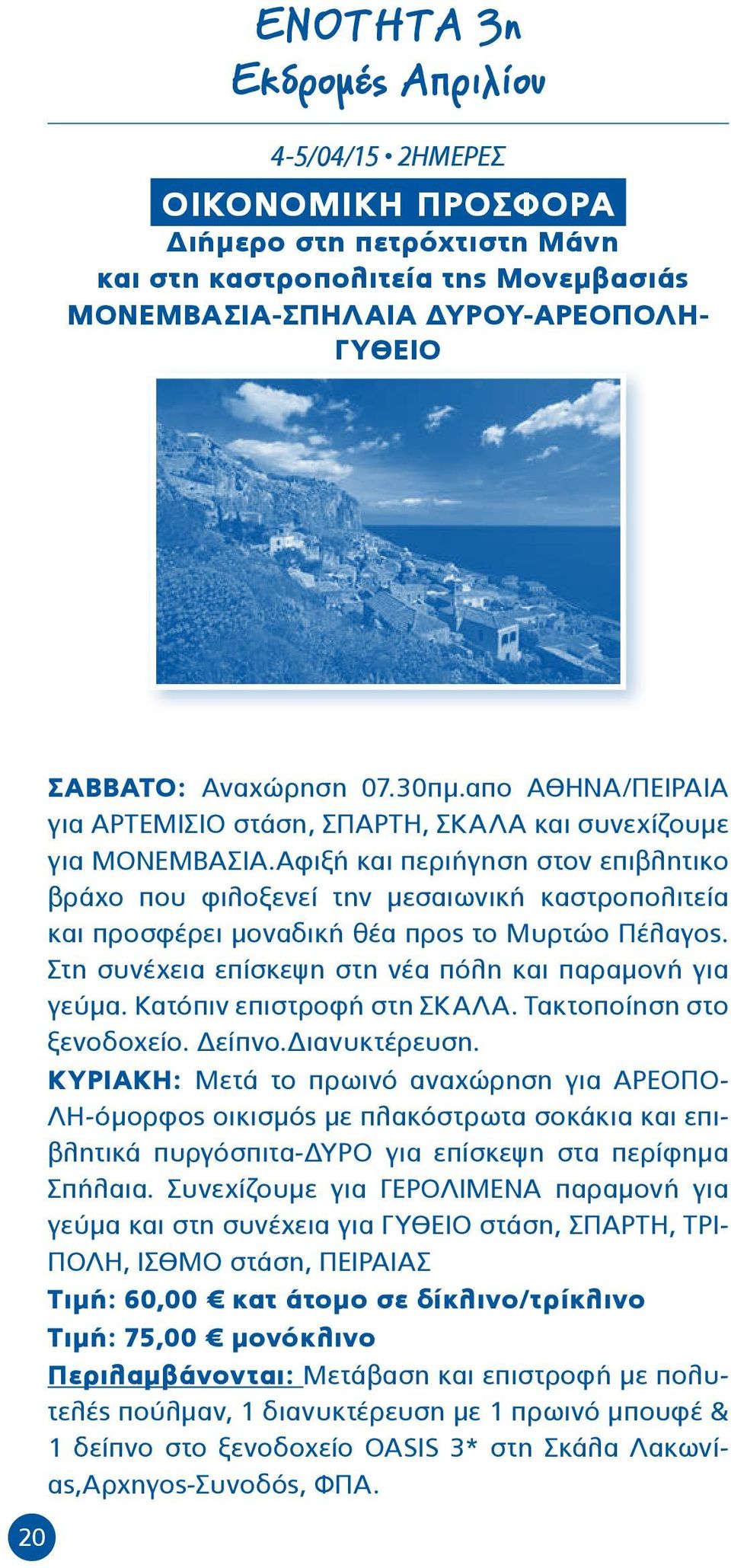 Αφιξή και περιήγηση στον επιβλητικο βράχο που φιλοξενεί την μεσαιωνική καστροπολιτεία και προσφέρει μοναδική θέα προς το Μυρτώο Πέλαγος. Στη συνέχεια επίσκεψη στη νέα πόλη και παραμονή για γεύμα.