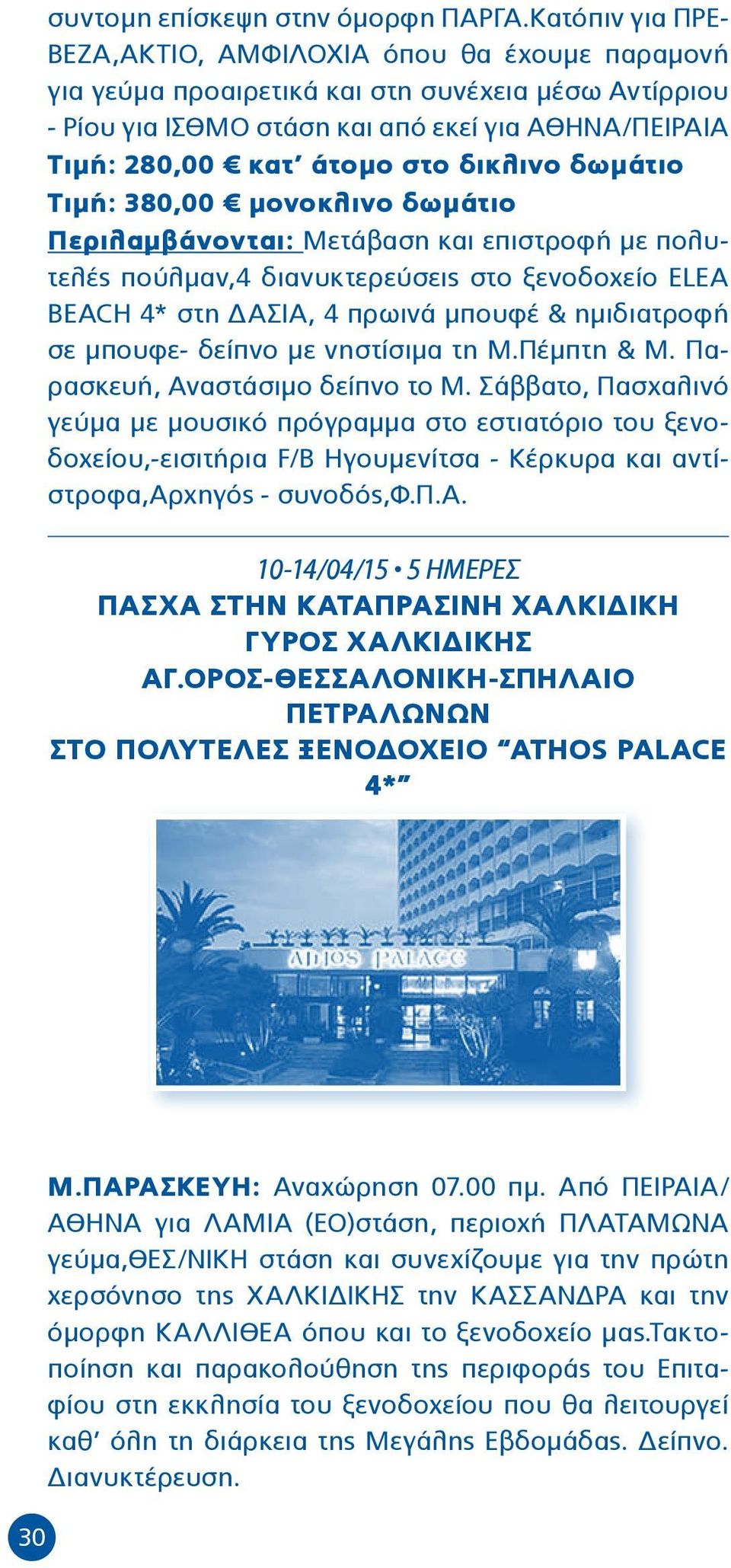 δικλινο δωμάτιο Τιμή: 380,00 μονοκλινο δωμάτιο Περιλαμβάνονται: Μετάβαση και επιστροφή με πολυτελές πούλμαν,4 διανυκτερεύσεις στο ξενοδοχείο ELEA BEACH 4* στη ΔΑΣΙΑ, 4 πρωινά μπουφέ & ημιδιατροφή σε