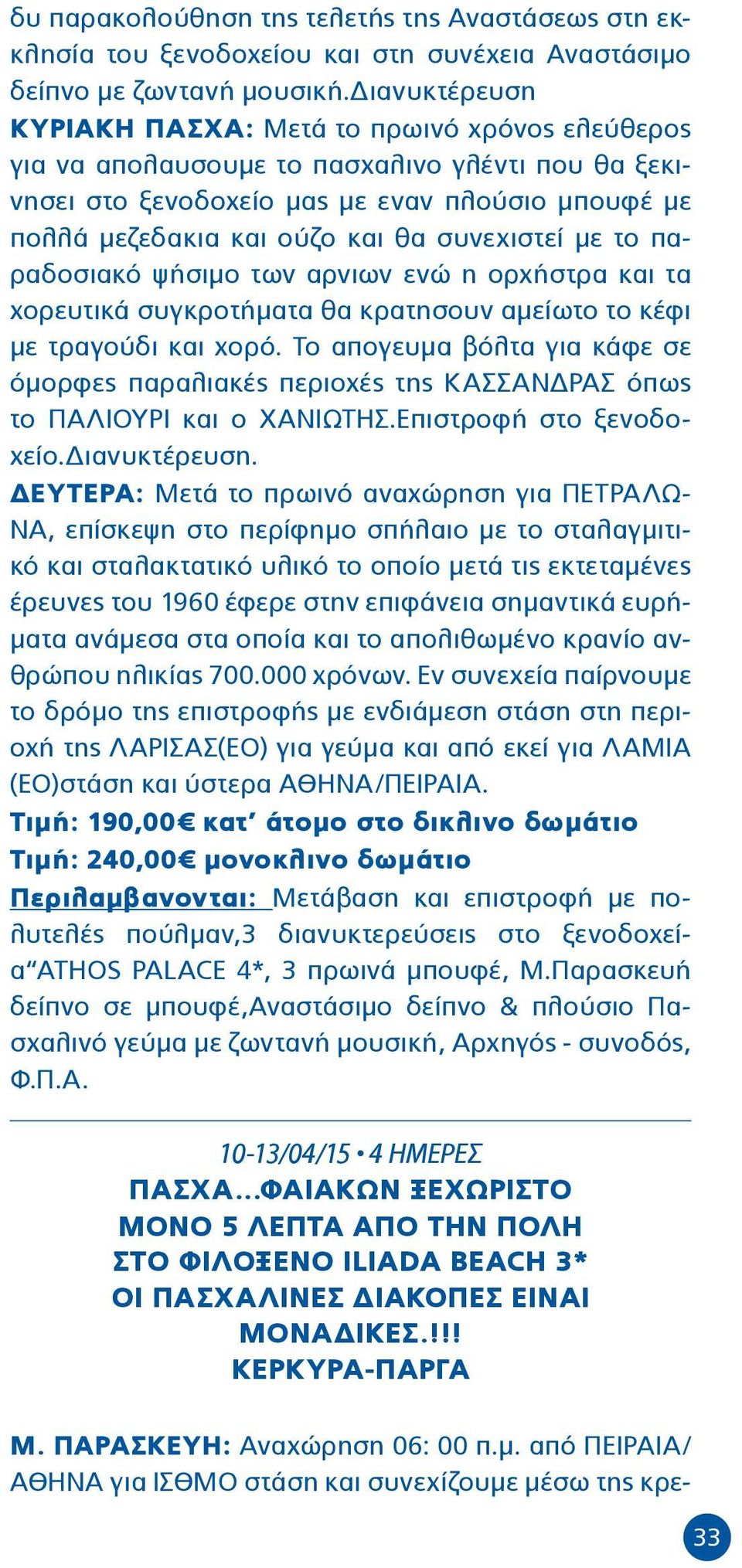 συνεχιστεί με το παραδοσιακό ψήσιμο των αρνιων ενώ η ορχήστρα και τα χορευτικά συγκροτήματα θα κρατησουν αμείωτο το κέφι με τραγούδι και χορό.