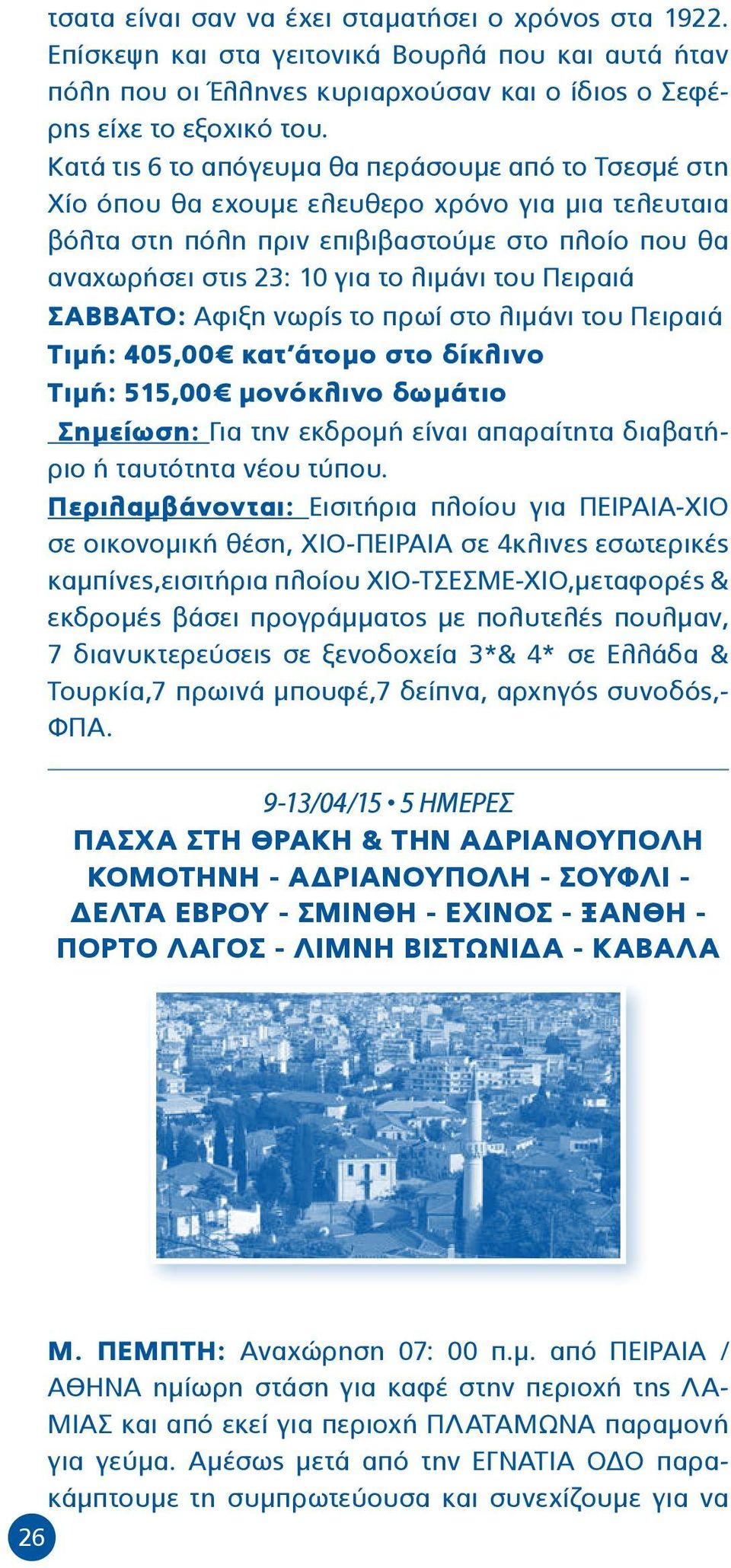 Πειραιά ΣΑΒΒΑΤΟ: Αφιξη νωρίς το πρωί στο λιμάνι του Πειραιά Τιμή: 405,00 κατ άτομο στο δίκλινο Τιμή: 515,00 μονόκλινο δωμάτιο Σημείωση: Για την εκδρομή είναι απαραίτητα διαβατήριο ή ταυτότητα νέου