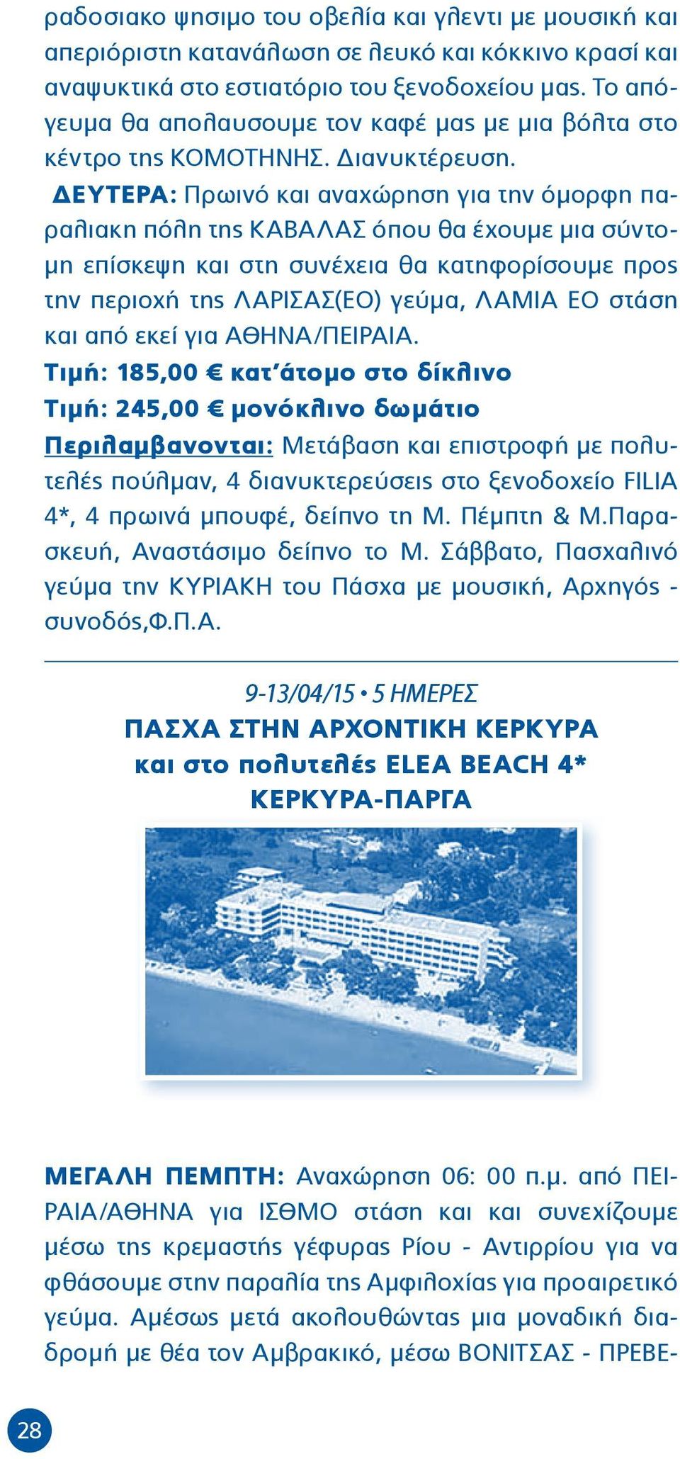 ΔΕΥΤΕΡΑ: Πρωινό και αναχώρηση για την όμορφη παραλιακη πόλη της ΚΑΒΑΛΑΣ όπου θα έχουμε μια σύντομη επίσκεψη και στη συνέχεια θα κατηφορίσουμε προς την περιοχή της ΛΑΡΙΣΑΣ(ΕΟ) γεύμα, ΛΑΜΙΑ ΕΟ στάση