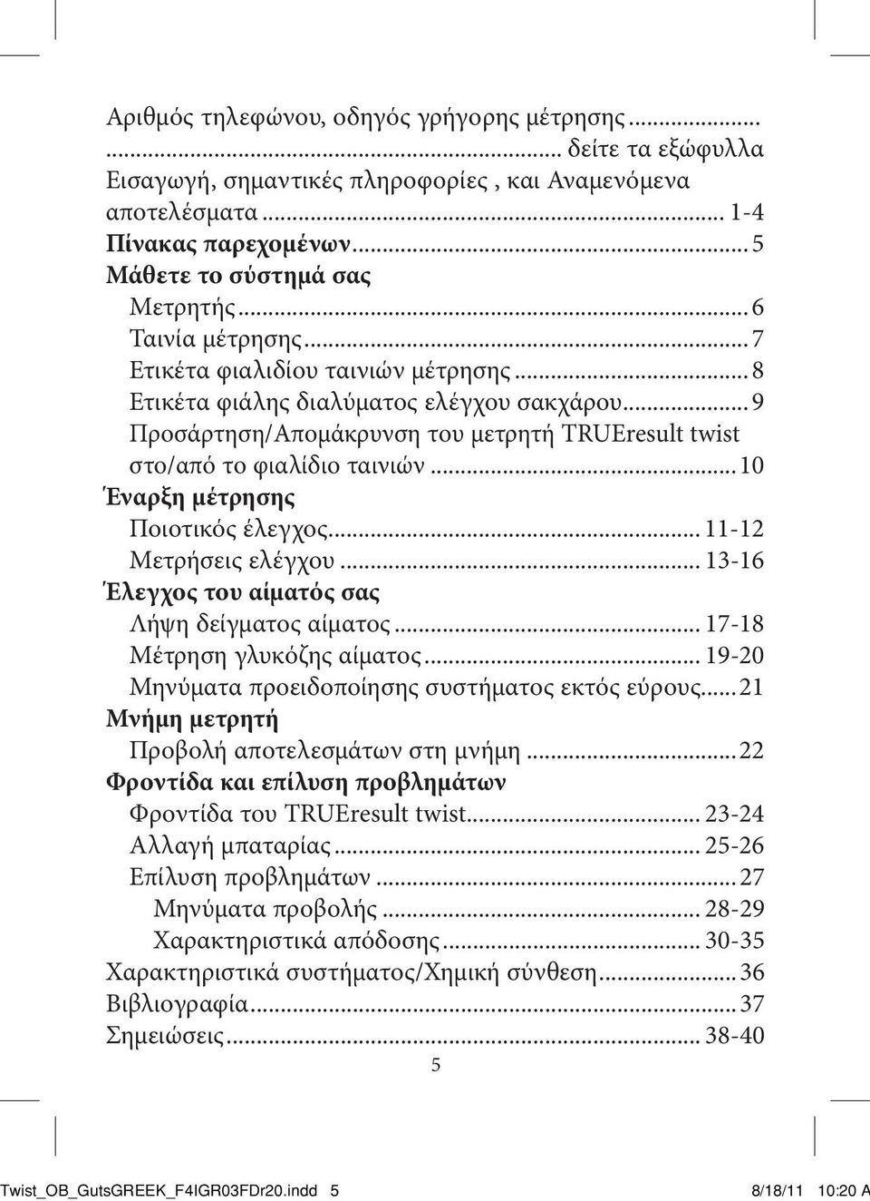 ..10 Έναρξη μέτρησης Ποιοτικός έλεγχος... 11-12 Μετρήσεις ελέγχου... 13-16 Έλεγχος του αίματός σας Λήψη δείγματος αίματος... 17-18 Μέτρηση γλυκόζης αίματος.