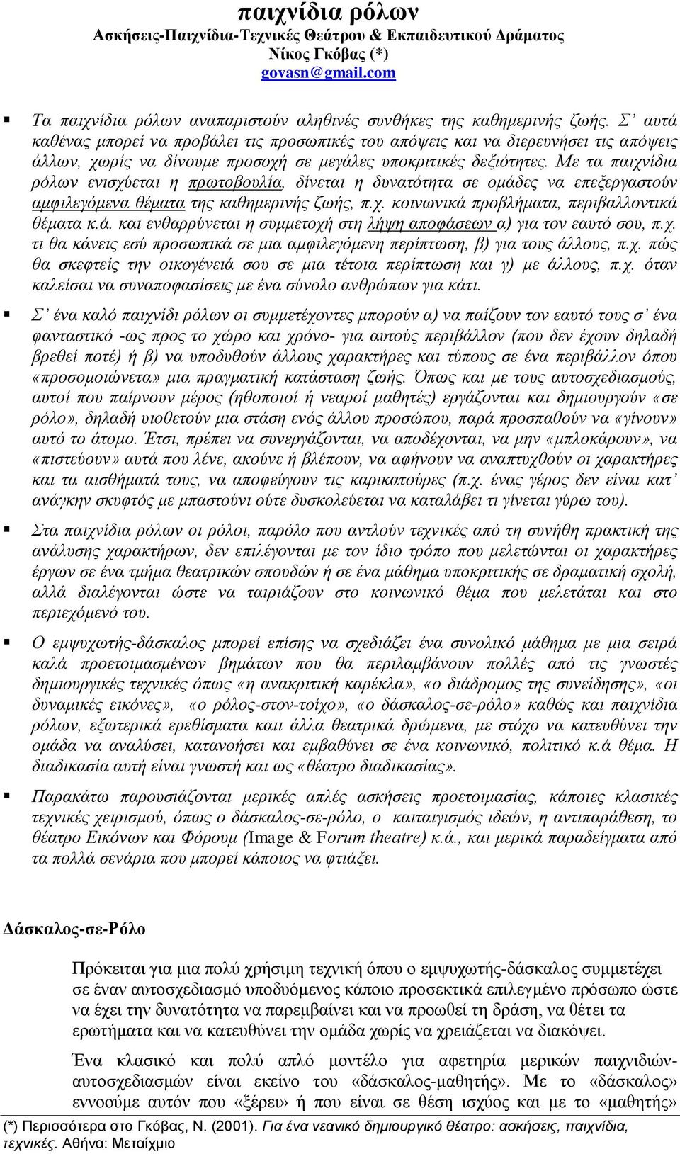 Με τα παιχνίδια ρόλων ενισχύεται η πρωτοβουλία, δίνεται η δυνατότητα σε ομάδες να επεξεργαστούν αμφιλεγόμενα θέματα της καθημερινής ζωής, π.χ. κοινωνικά προβλήματα, περιβαλλοντικά θέματα κ.ά. και ενθαρρύνεται η συμμετοχή στη λήψη αποφάσεων α) για τον εαυτό σου, π.