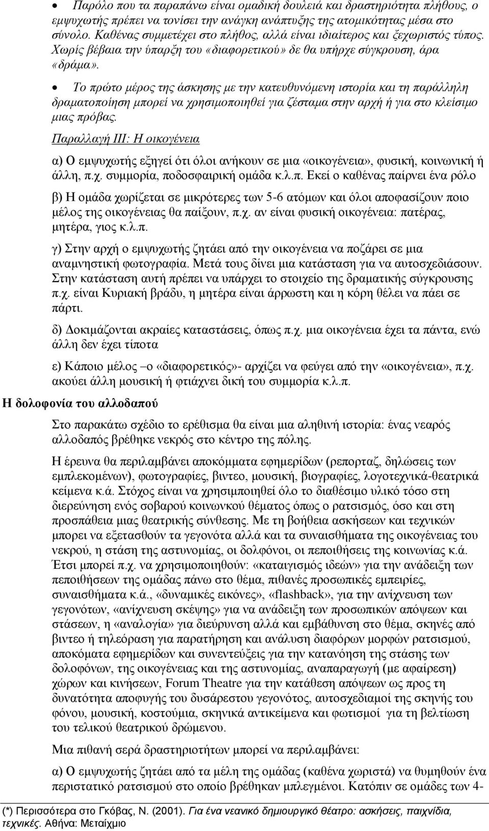 Το πρώτο μέρος της άσκησης με την κατευθυνόμενη ιστορία και τη παράλληλη δραματοποίηση μπορεί να χρησιμοποιηθεί για ζέσταμα στην αρχή ή για στο κλείσιμο μιας πρόβας.