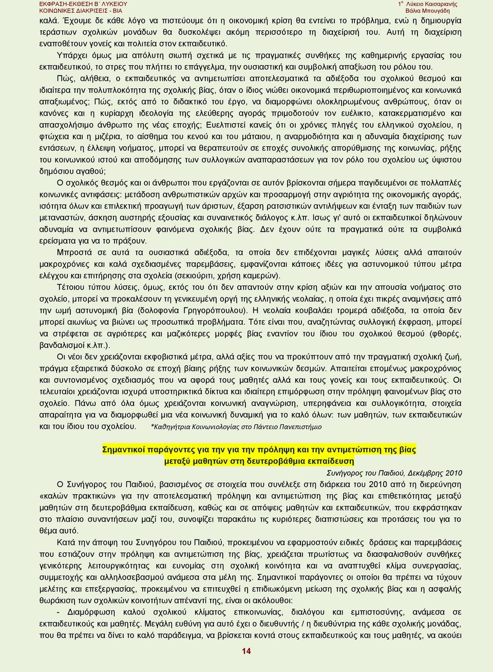 Υπάρχει όμως μια απόλυτη σιωπή σχετικά με τις πραγματικές συνθήκες της καθημερινής εργασίας του εκπαιδευτικού, το στρες που πλήττει το επάγγελμα, την ουσιαστική και συμβολική απαξίωση του ρόλου του.