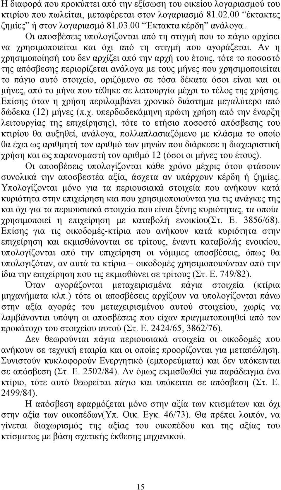 Αν η χρησιμοποίησή του δεν αρχίζει από την αρχή του έτους, τότε το ποσοστό της απόσβεσης περιορίζεται ανάλογα με τους μήνες που χρησιμοποιείται το πάγιο αυτό στοιχείο, οριζόμενο σε τόσα δέκατα όσοι