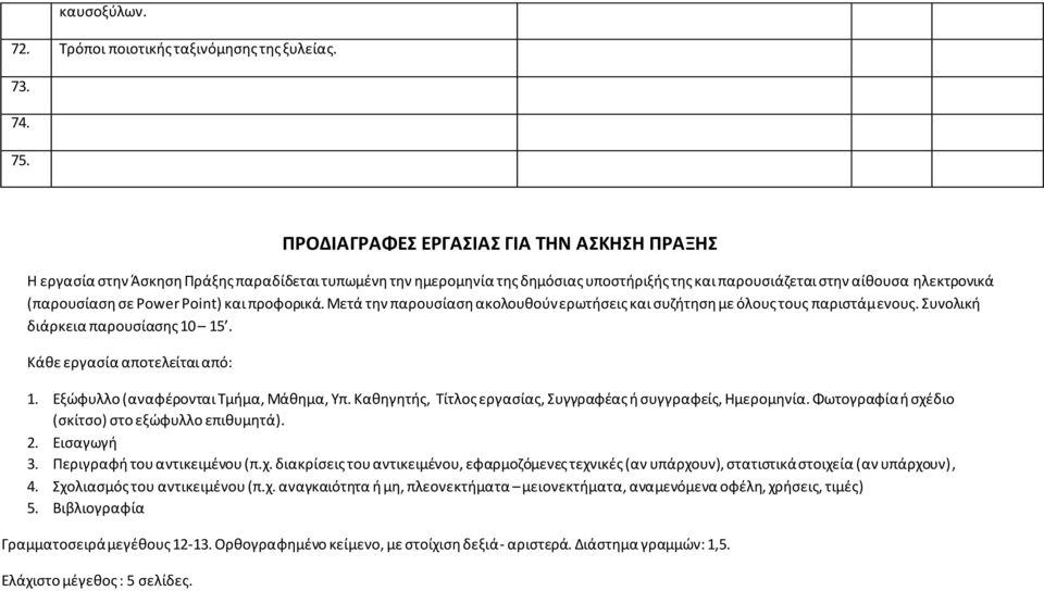 Power Point) και προφορικά. Μετά την παρουσίαση ακολουθούν ερωτήσεις και συζήτηση με όλους τους παριστάμενους. Συνολική διάρκεια παρουσίασης 10 15. Κάθε εργασία αποτελείται από: 1.