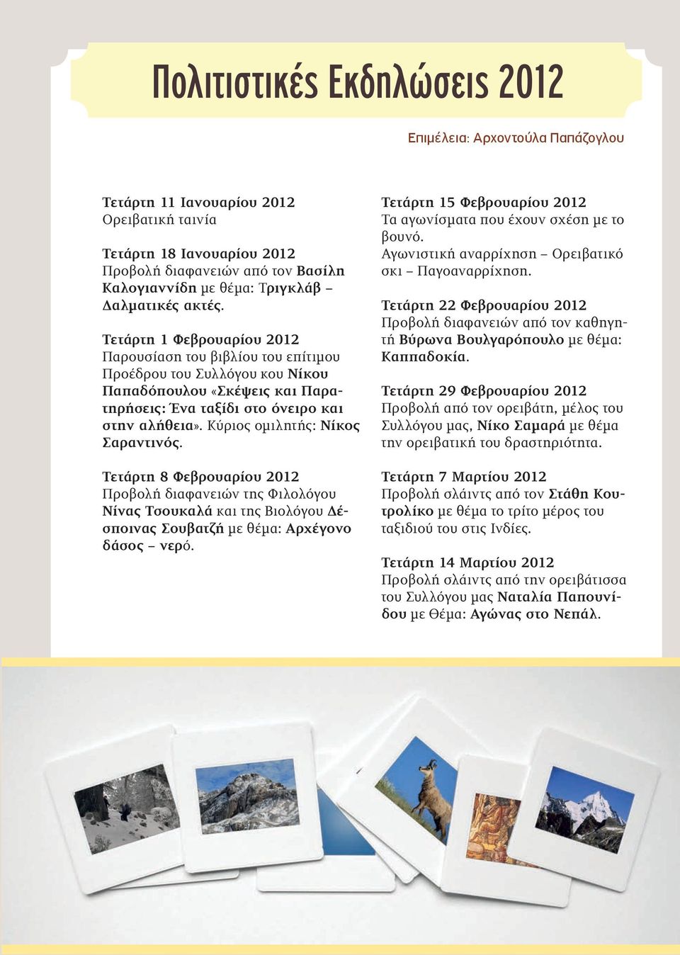 Κύριος ομιλητής: Νίκος Σαραντινός. Τετάρτη 8 Φεβρουαρίου 2012 Προβολή διαφανειών της Φιλολόγου Νίνας Τσουκαλά και της Βιολόγου Δέσποινας Σουβατζή με θέμα: Αρχέγονο δάσος νερό.