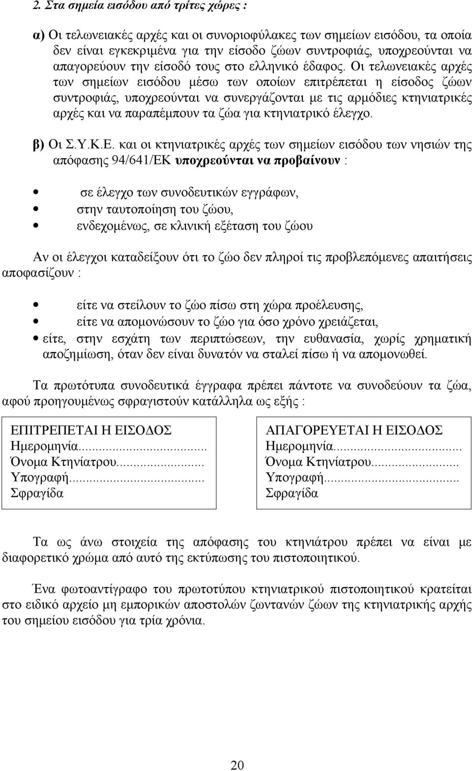 Οι τελωνειακές αρχές των σημείων εισόδου μέσω των οποίων επιτρέπεται η είσοδος ζώων συντροφιάς, υποχρεούνται να συνεργάζονται με τις αρμόδιες κτηνιατρικές αρχές και να παραπέμπουν τα ζώα για