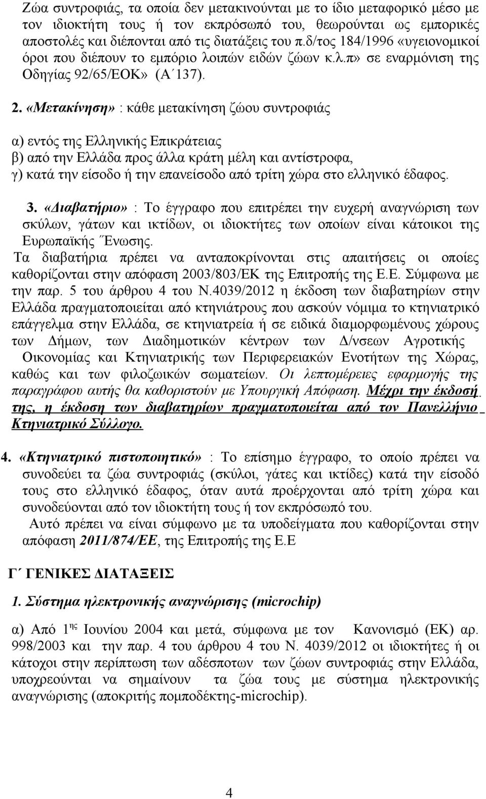 «Μετακίνηση» : κάθε μετακίνηση ζώου συντροφιάς α) εντός της Ελληνικής Επικράτειας β) από την Ελλάδα προς άλλα κράτη μέλη και αντίστροφα, γ) κατά την είσοδο ή την επανείσοδο από τρίτη χώρα στο