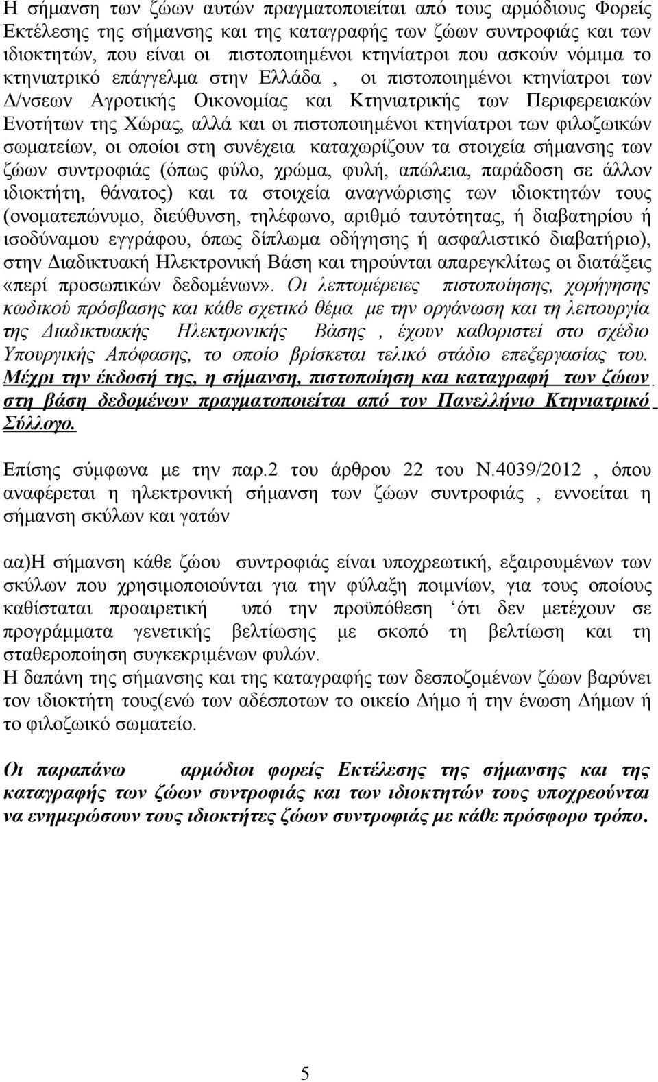 των φιλοζωικών σωματείων, οι οποίοι στη συνέχεια καταχωρίζουν τα στοιχεία σήμανσης των ζώων συντροφιάς (όπως φύλο, χρώμα, φυλή, απώλεια, παράδοση σε άλλον ιδιοκτήτη, θάνατος) και τα στοιχεία