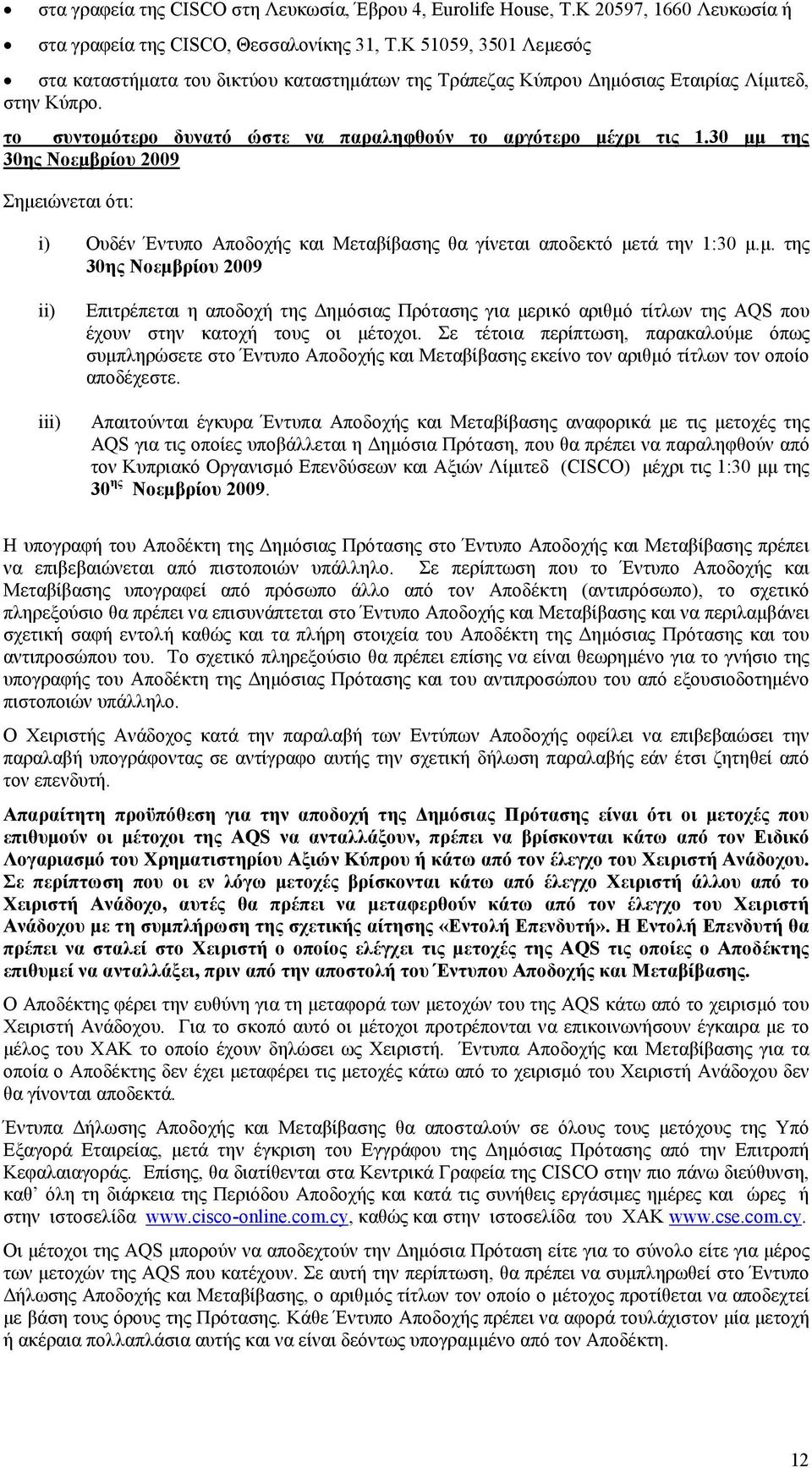 30 µµ της 30ης Νοεµβρίου 2009 Σηµειώνεται ότι: i) Ουδέν Έντυπο Αποδοχής και Μεταβίβασης θα γίνεται αποδεκτό µετά την 1:30 µ.µ. της 30ης Νοεµβρίου 2009 ii) iii) Επιτρέπεται η αποδοχή της ηµόσιας Πρότασης για µερικό αριθµό τίτλων της AQS που έχουν στην κατοχή τους οι µέτοχοι.