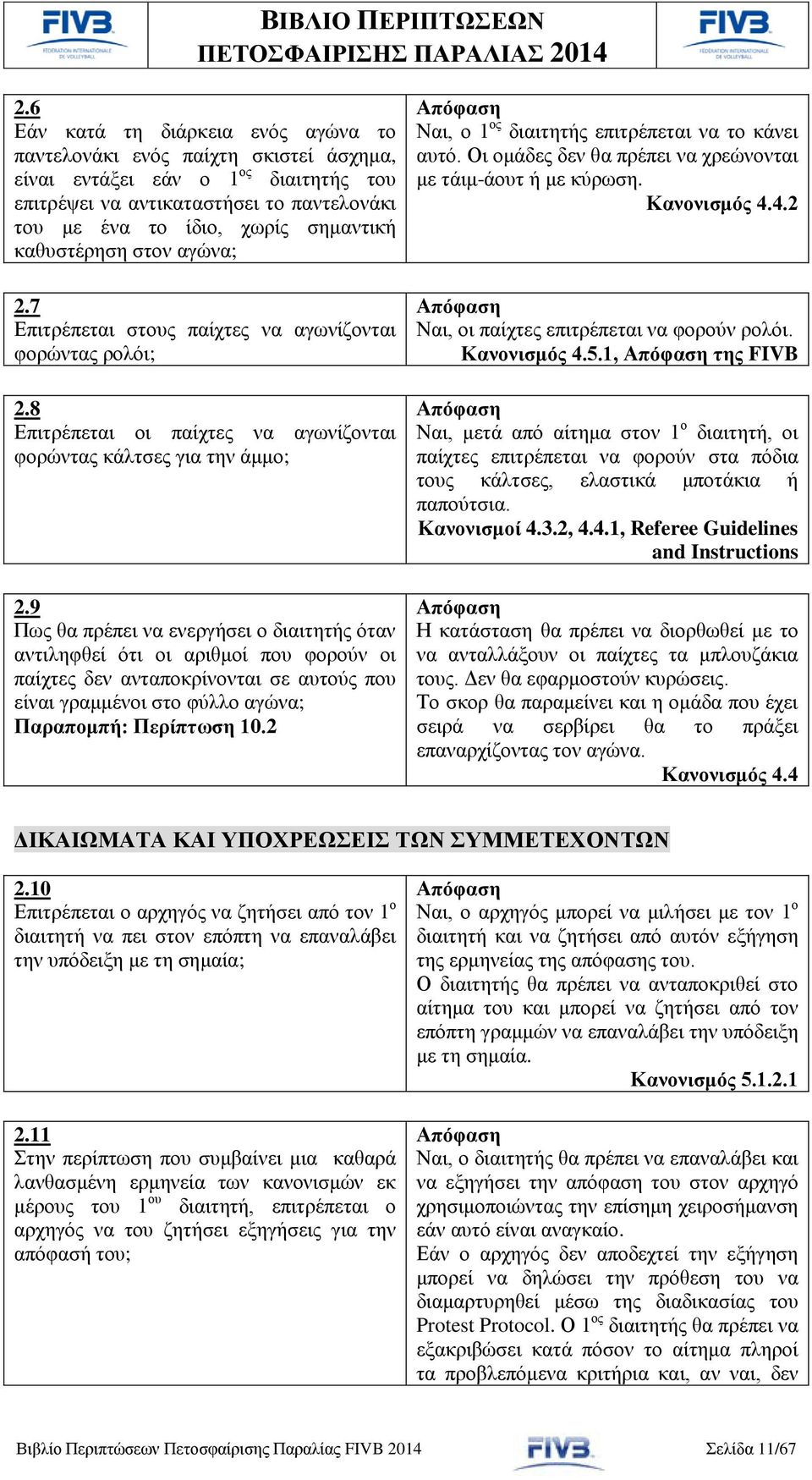 9 Πως θα πρέπει να ενεργήσει ο διαιτητής όταν αντιληφθεί ότι οι αριθμοί που φορούν οι παίχτες δεν ανταποκρίνονται σε αυτούς που είναι γραμμένοι στο φύλλο αγώνα; Παραπομπή: Περίπτωση 10.