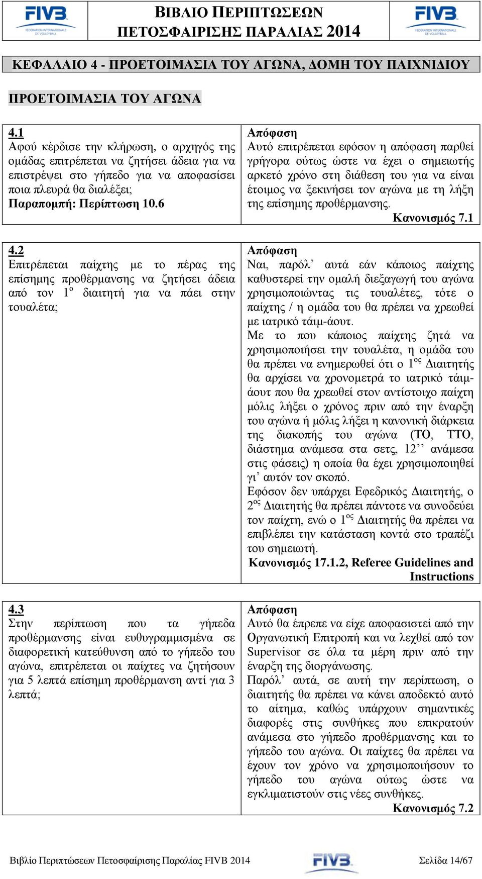 2 Επιτρέπεται παίχτης με το πέρας της επίσημης προθέρμανσης να ζητήσει άδεια από τον 1 ο διαιτητή για να πάει στην τουαλέτα; 4.